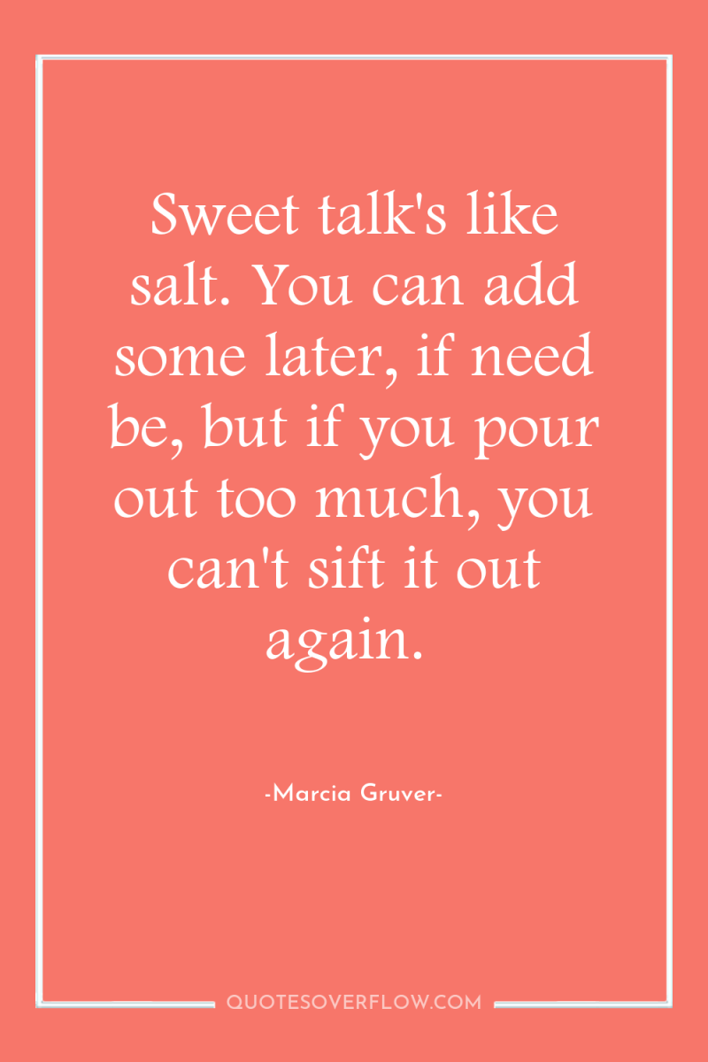 Sweet talk's like salt. You can add some later, if...