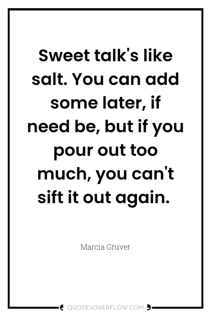 Sweet talk's like salt. You can add some later, if...