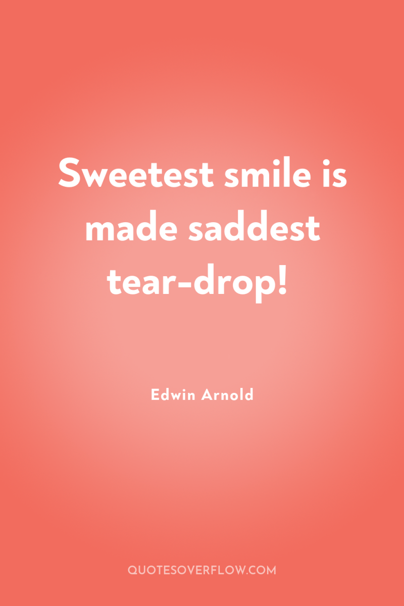 Sweetest smile is made saddest tear-drop! 