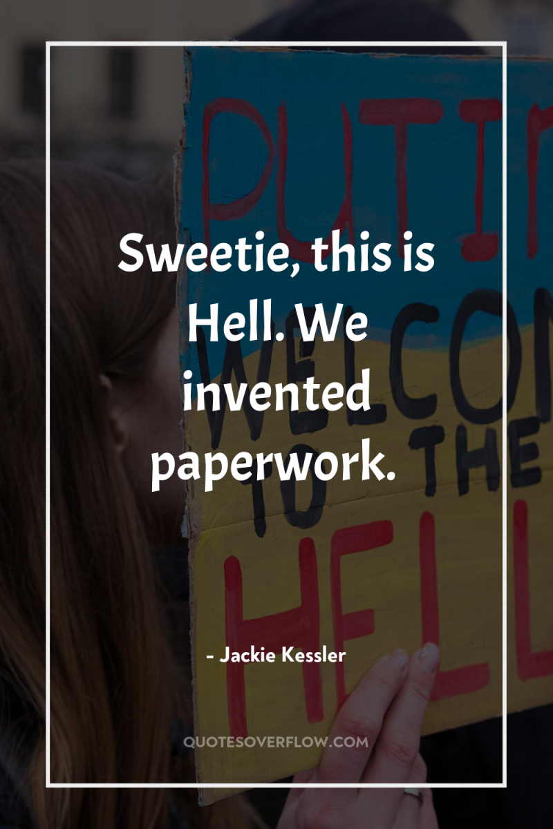 Sweetie, this is Hell. We invented paperwork. 