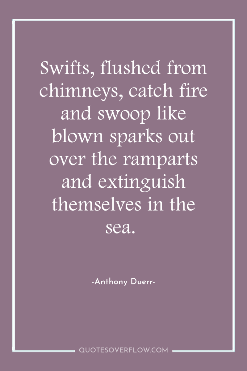 Swifts, flushed from chimneys, catch fire and swoop like blown...