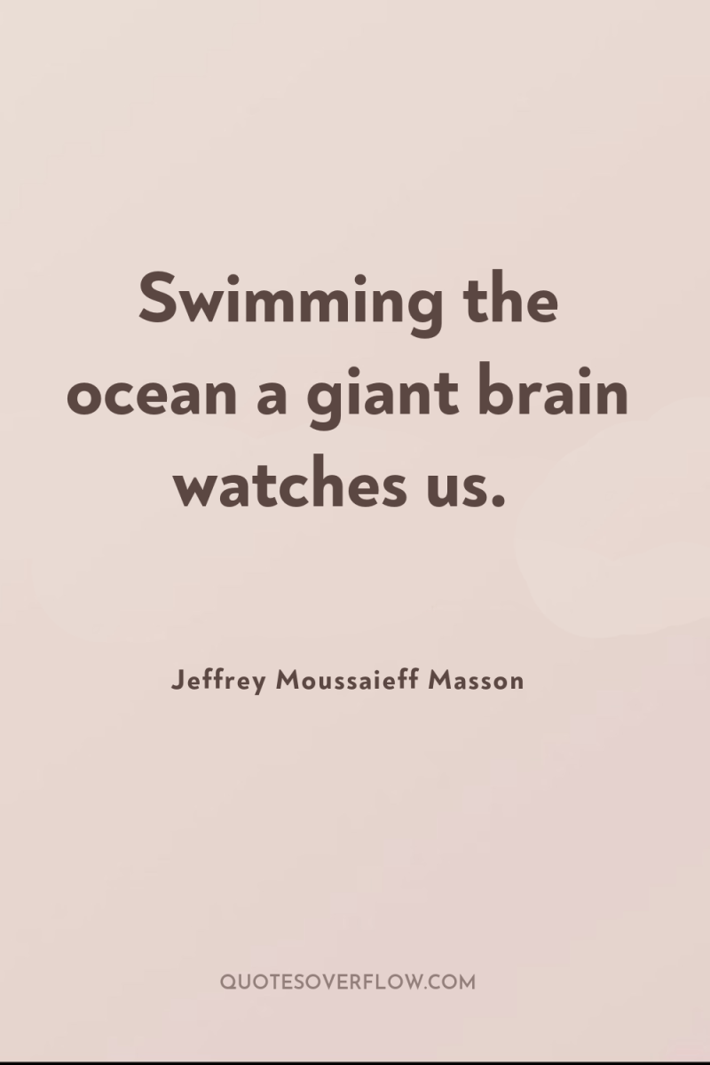 Swimming the ocean a giant brain watches us. 