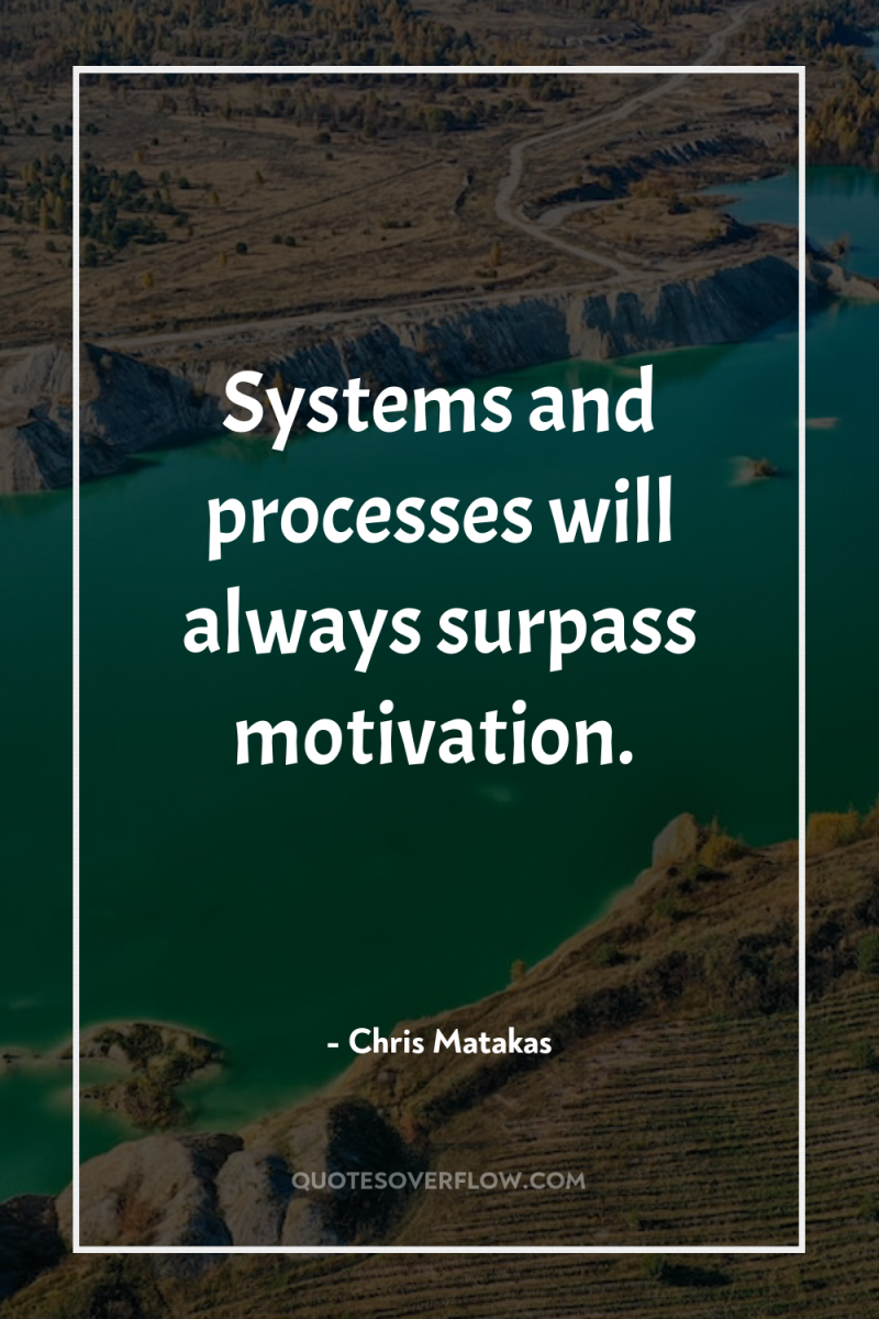 Systems and processes will always surpass motivation. 