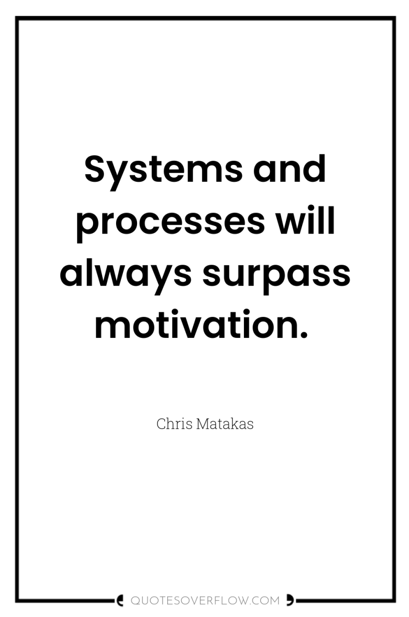 Systems and processes will always surpass motivation. 