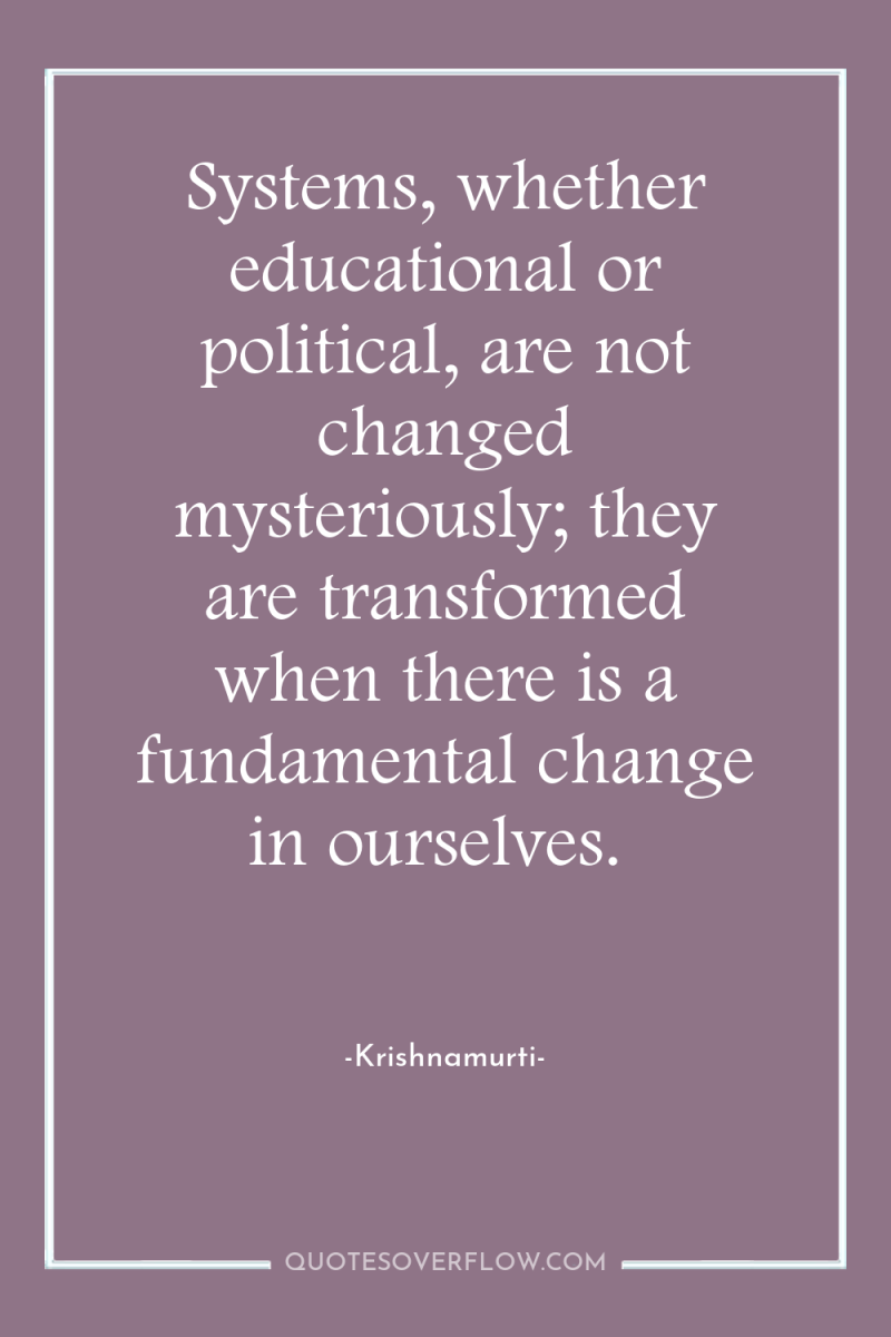 Systems, whether educational or political, are not changed mysteriously; they...