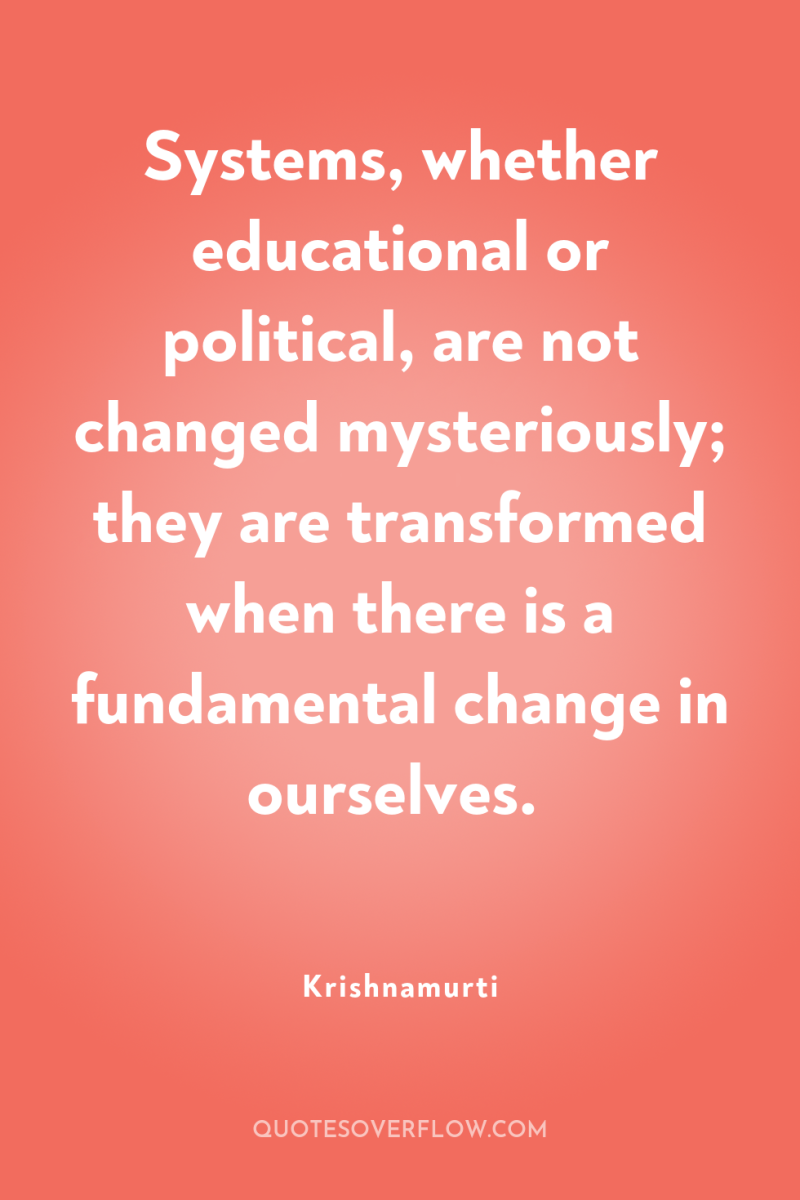 Systems, whether educational or political, are not changed mysteriously; they...