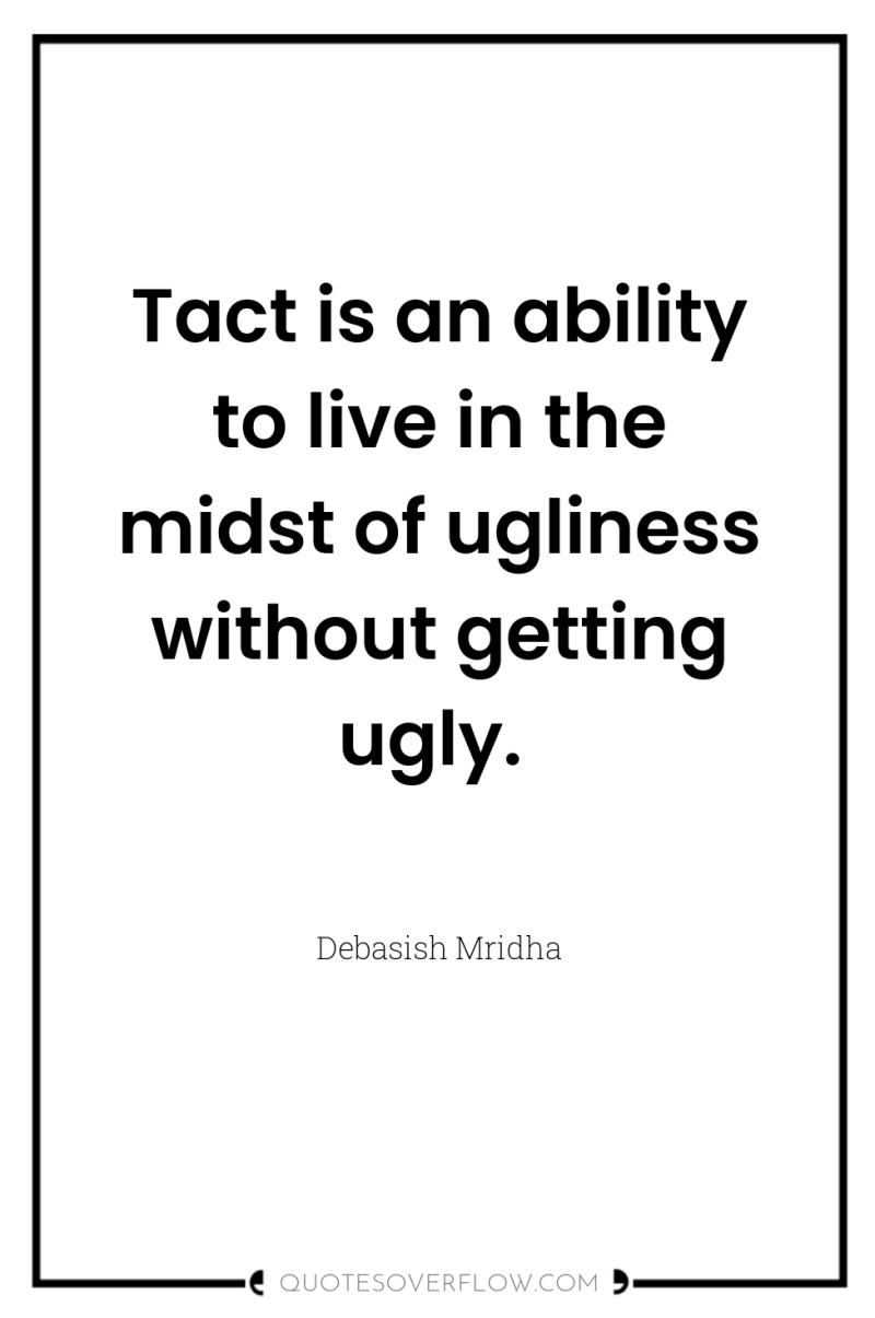 Tact is an ability to live in the midst of...