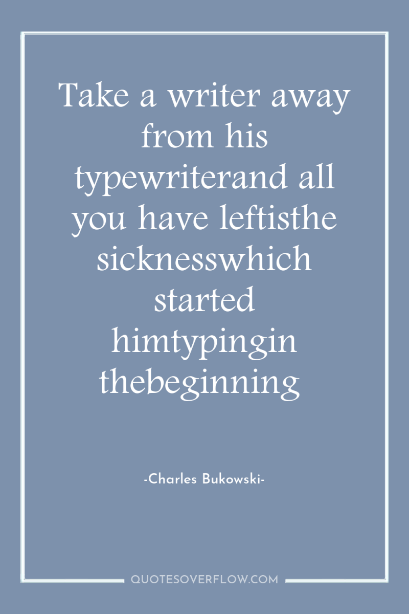 Take a writer away from his typewriterand all you have...