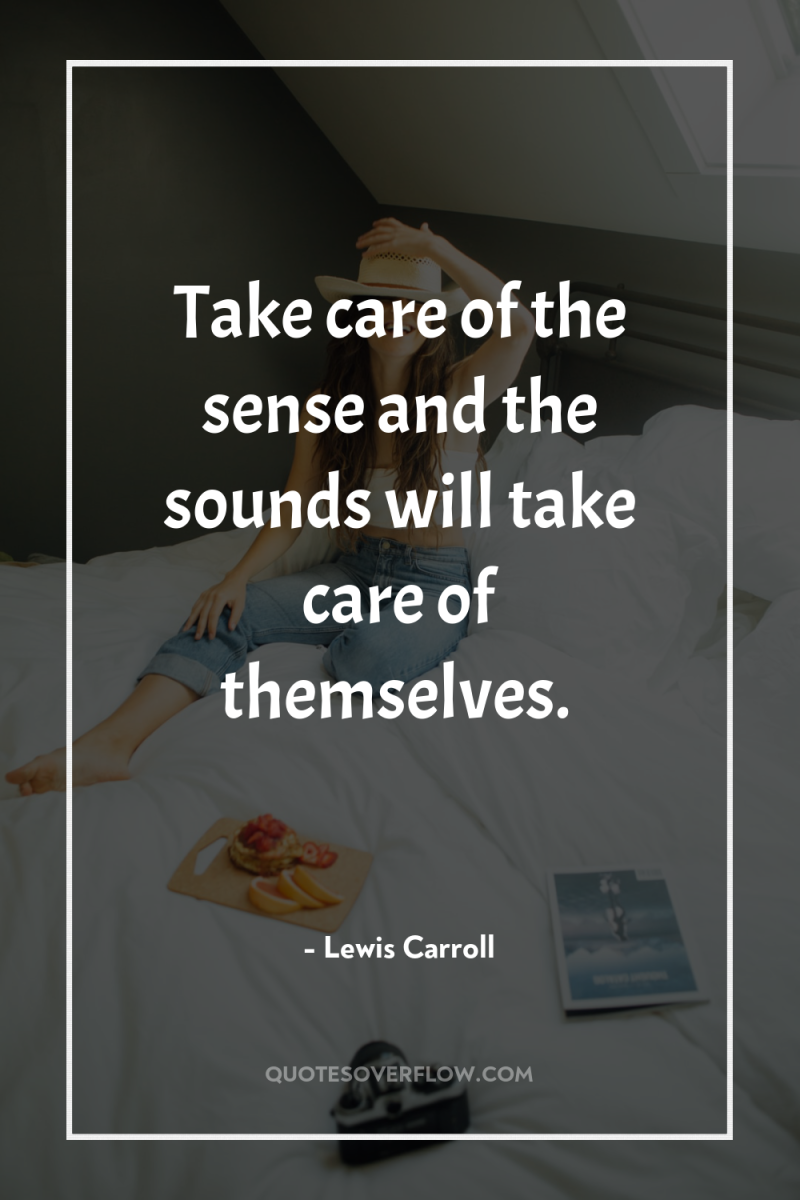 Take care of the sense and the sounds will take...