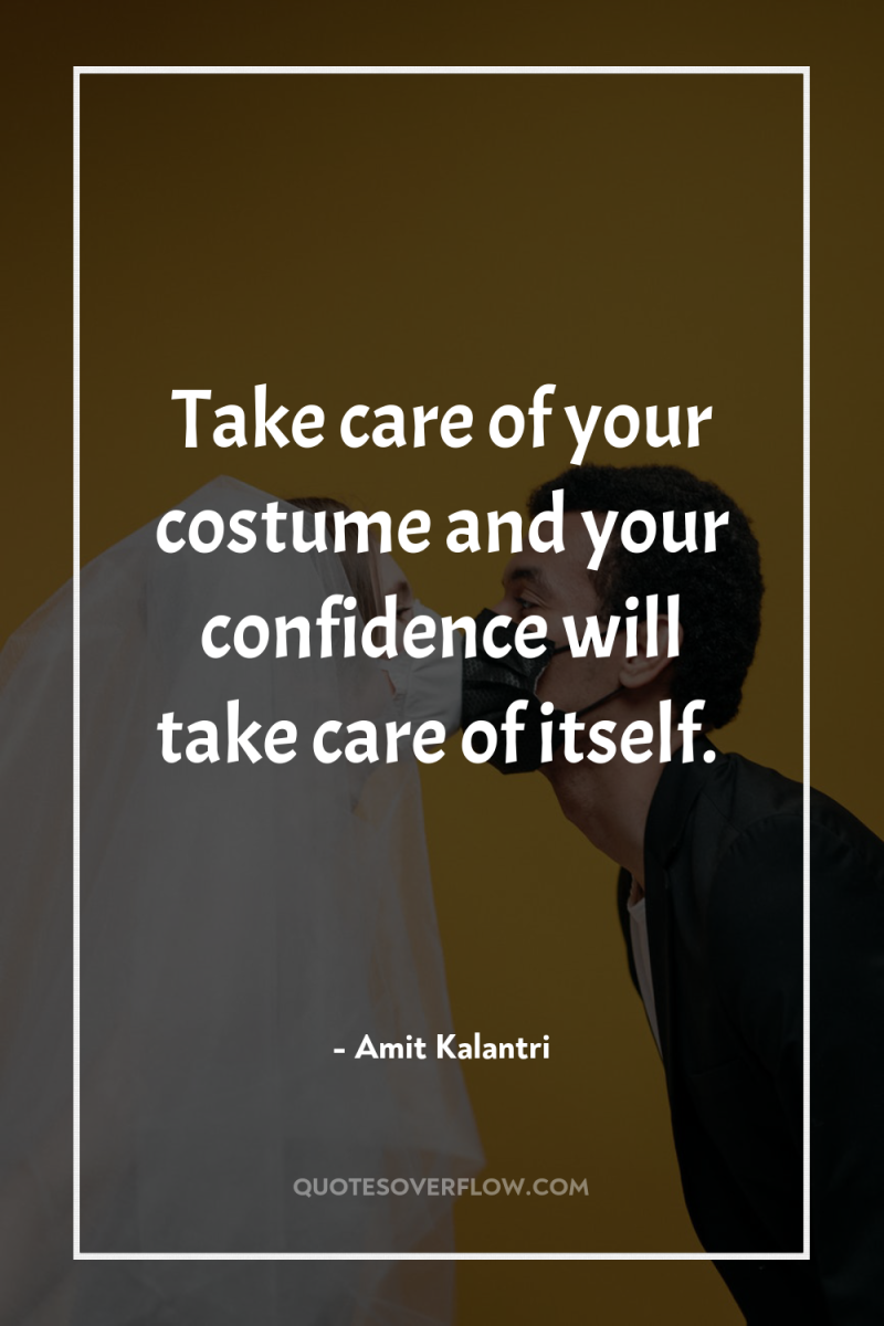 Take care of your costume and your confidence will take...
