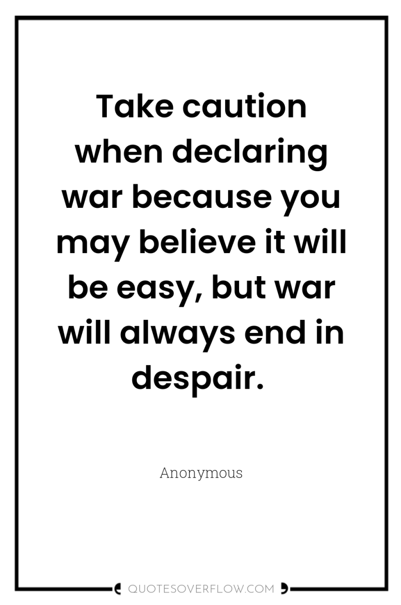 Take caution when declaring war because you may believe it...