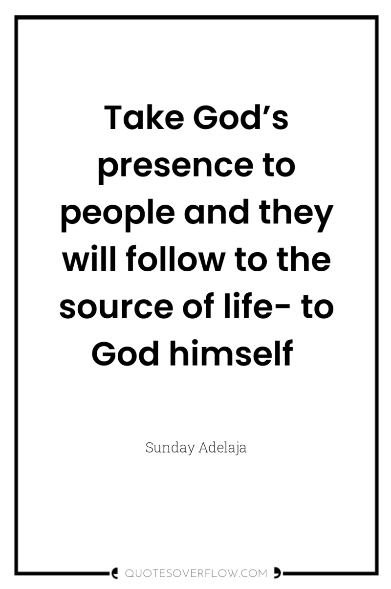 Take God’s presence to people and they will follow to...