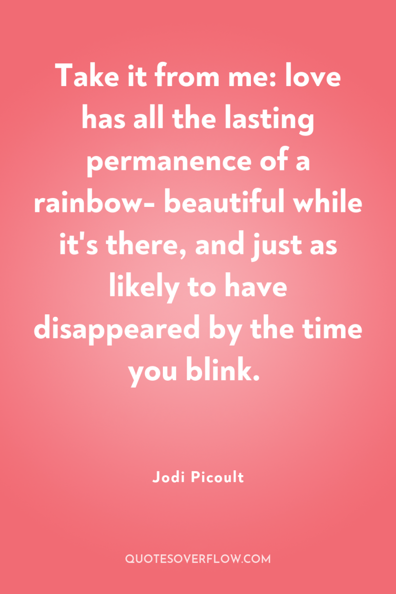 Take it from me: love has all the lasting permanence...