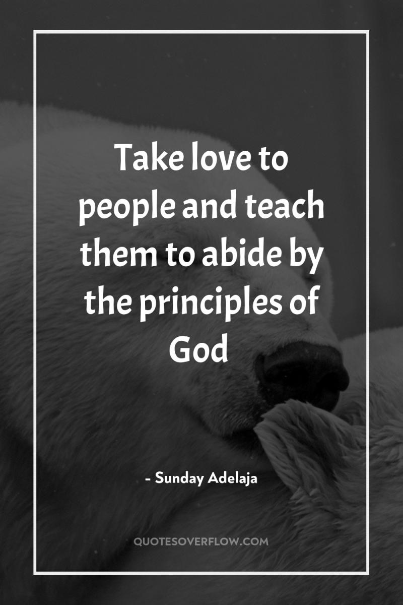 Take love to people and teach them to abide by...