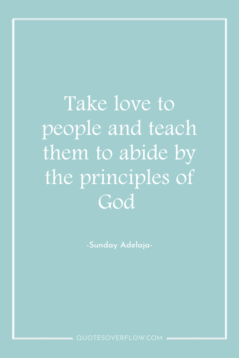Take love to people and teach them to abide by...