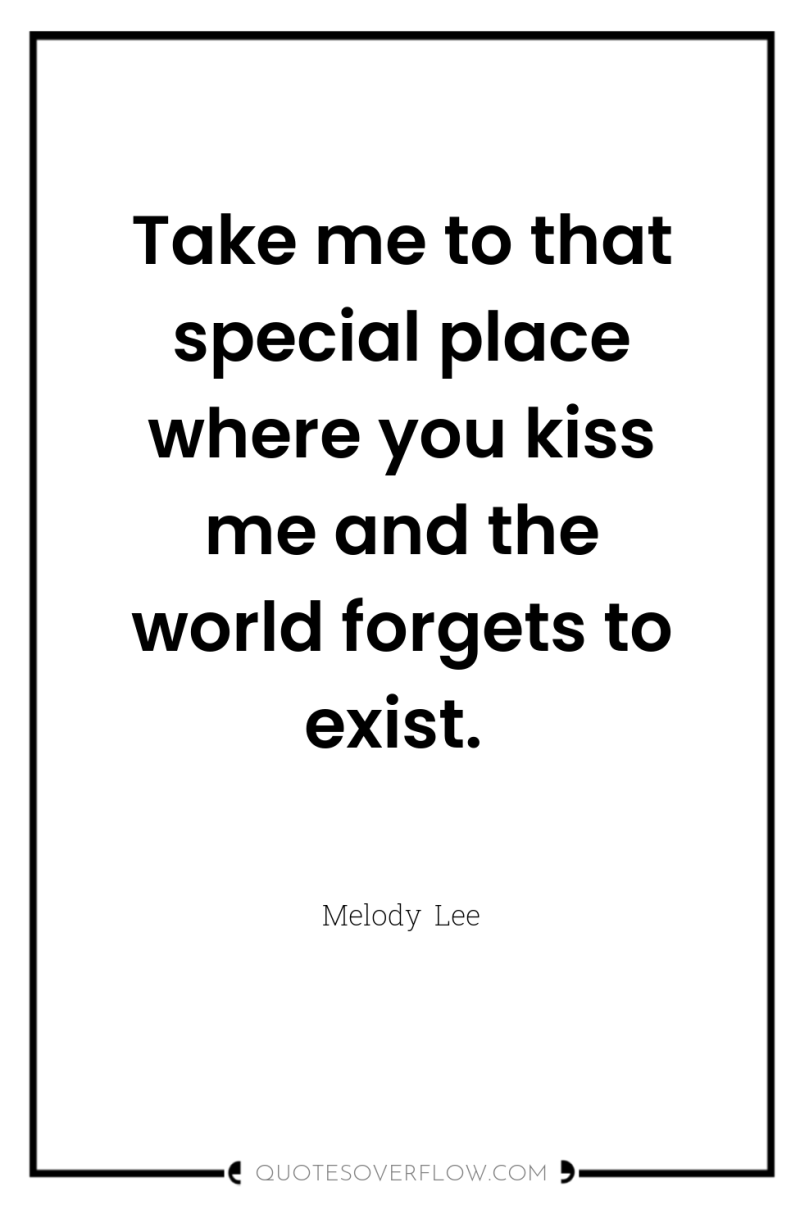 Take me to that special place where you kiss me...