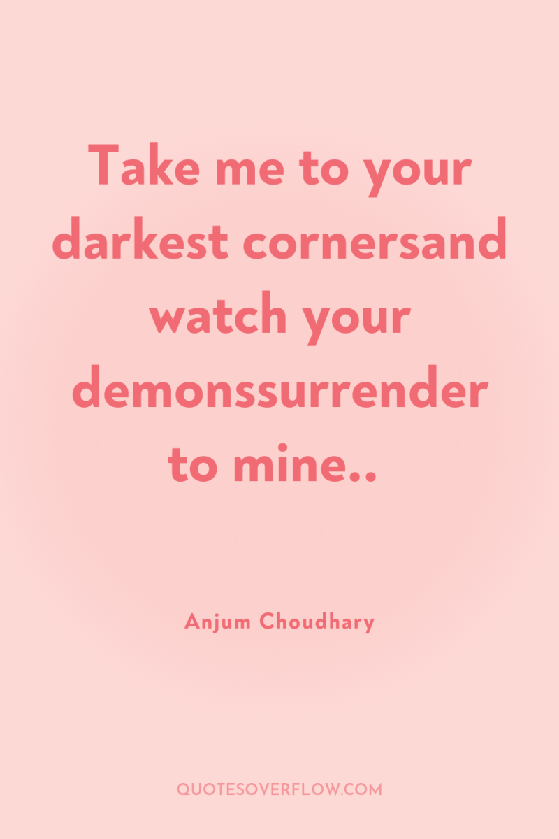 Take me to your darkest cornersand watch your demonssurrender to...