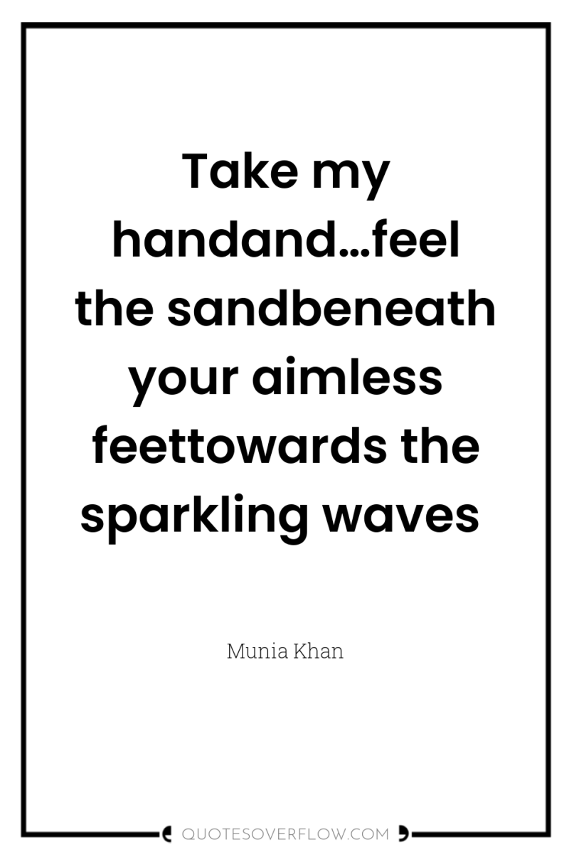 Take my handand…feel the sandbeneath your aimless feettowards the sparkling...
