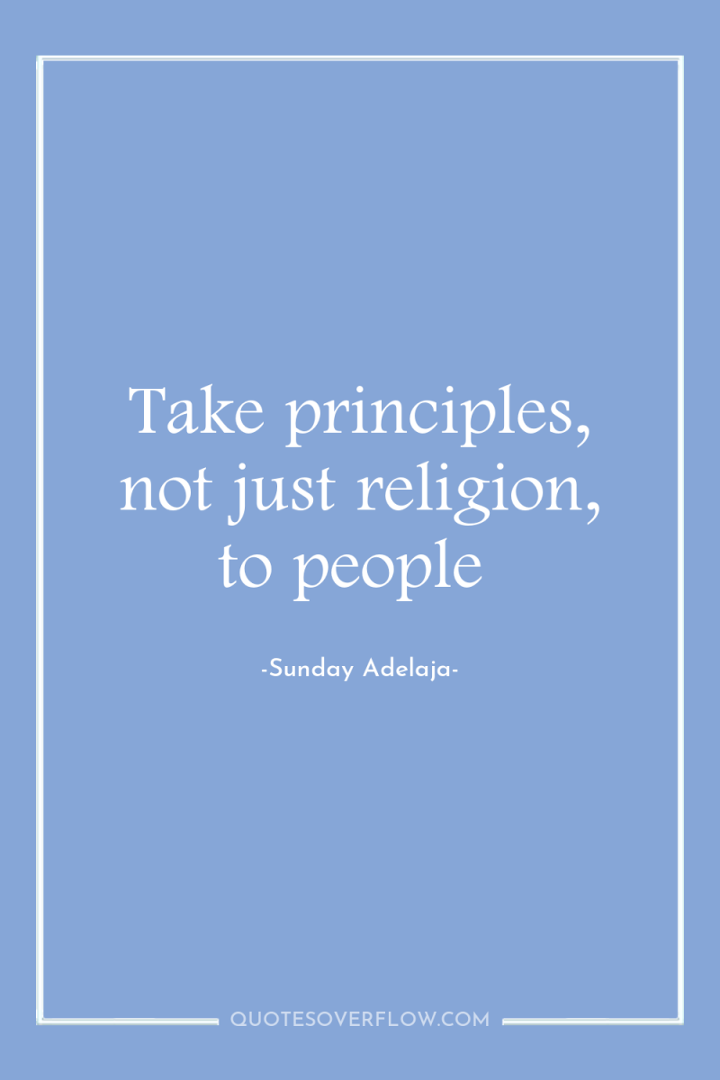 Take principles, not just religion, to people 