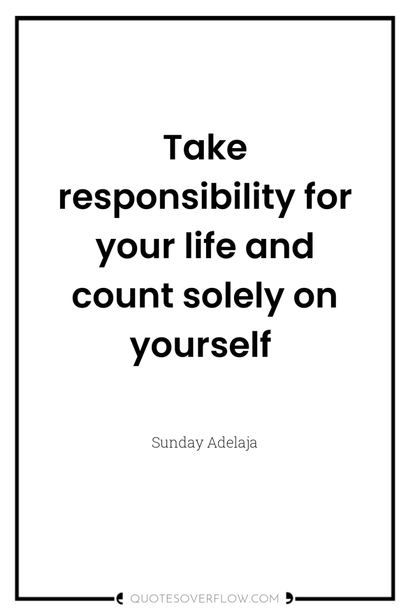Take responsibility for your life and count solely on yourself 