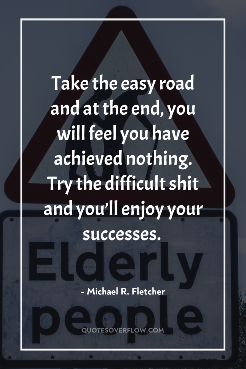 Take the easy road and at the end, you will...