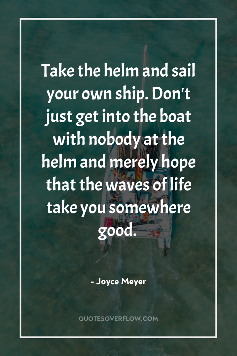Take the helm and sail your own ship. Don't just...