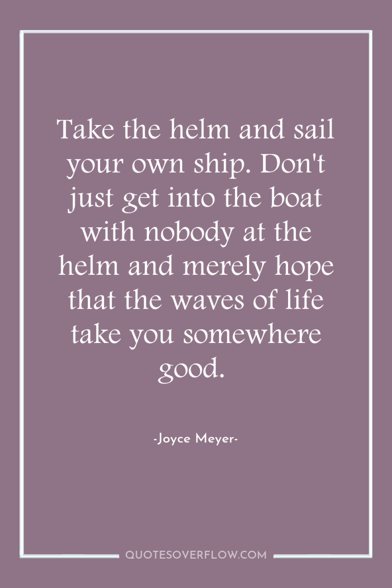 Take the helm and sail your own ship. Don't just...