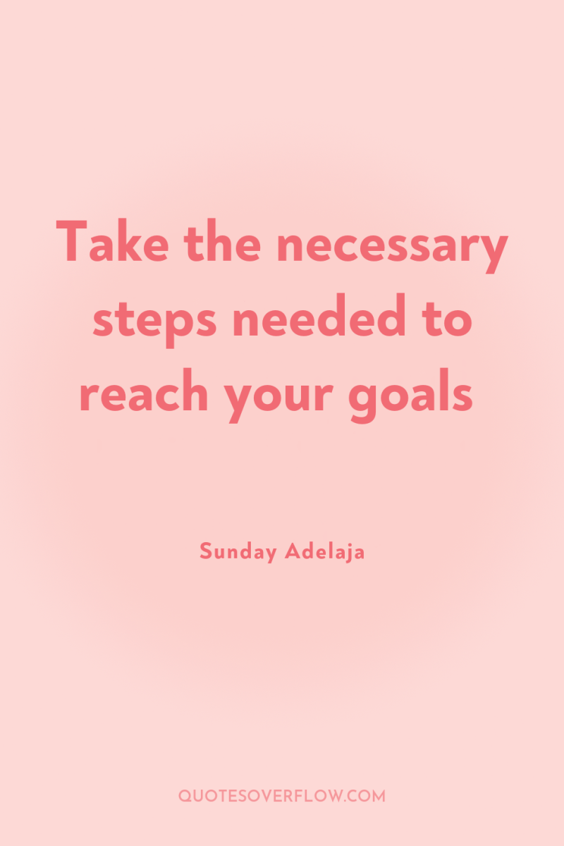 Take the necessary steps needed to reach your goals 