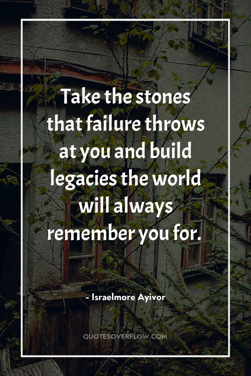 Take the stones that failure throws at you and build...
