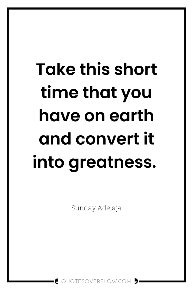 Take this short time that you have on earth and...