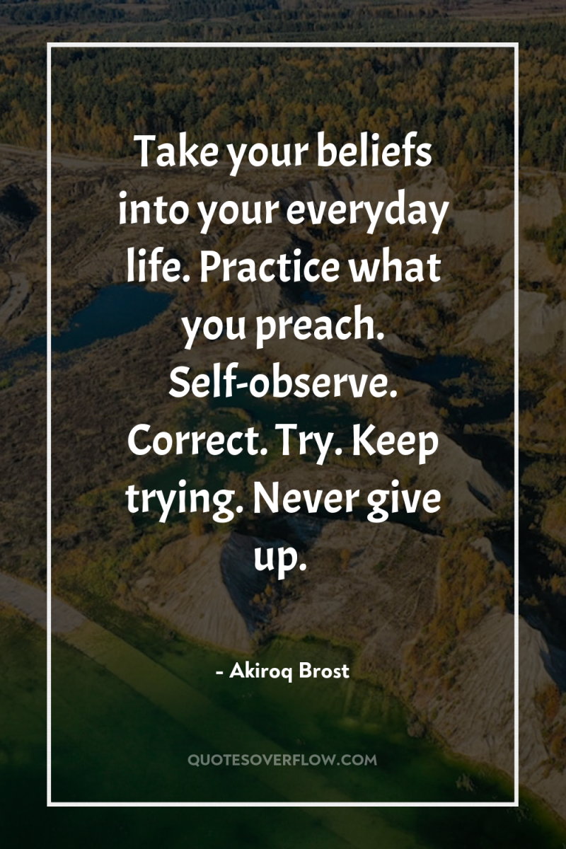 Take your beliefs into your everyday life. Practice what you...