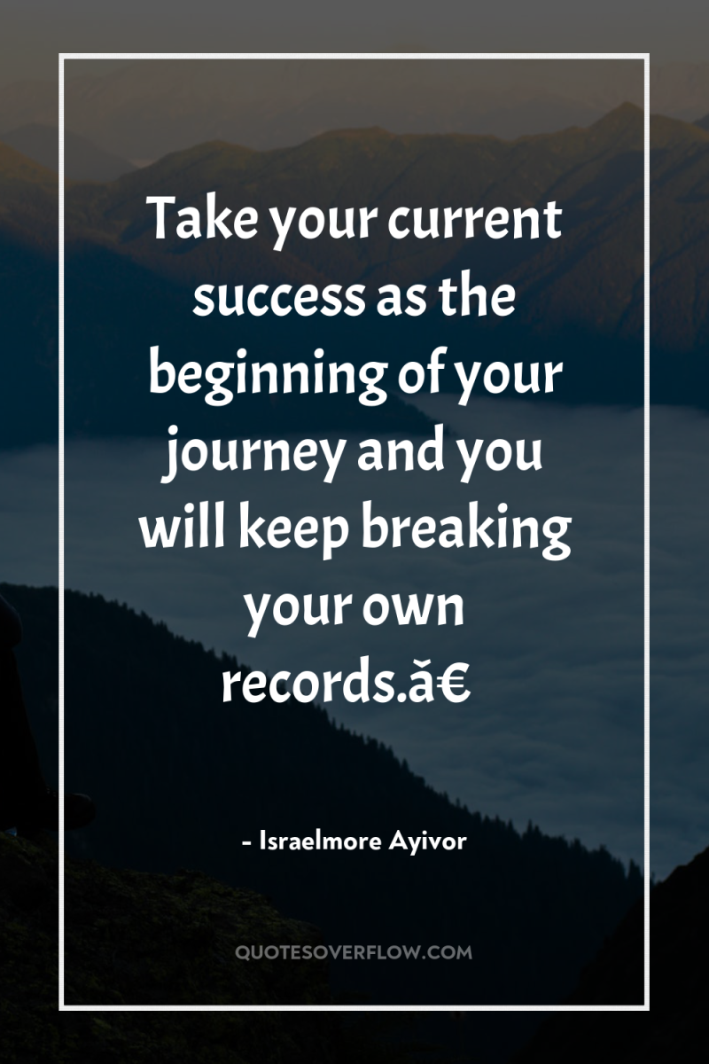 Take your current success as the beginning of your journey...