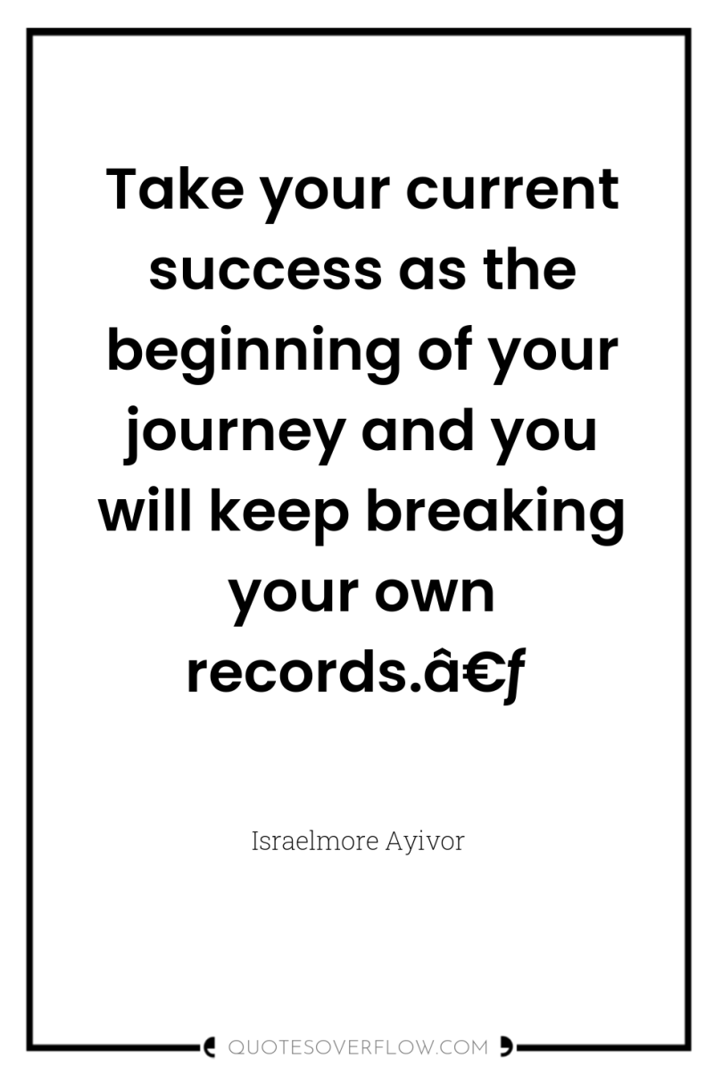 Take your current success as the beginning of your journey...