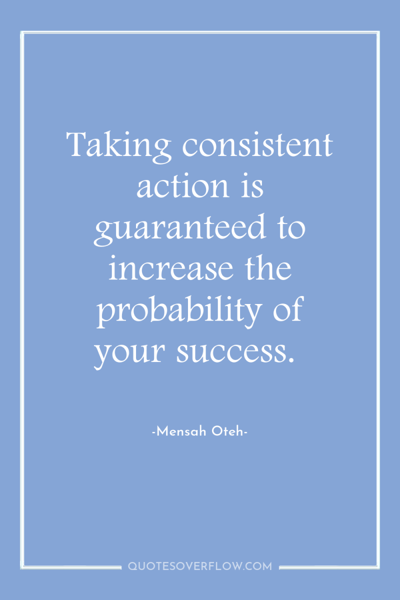 Taking consistent action is guaranteed to increase the probability of...