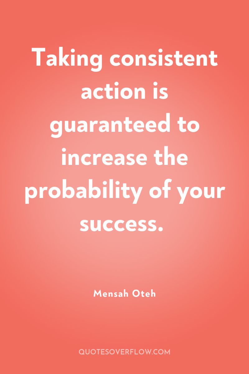 Taking consistent action is guaranteed to increase the probability of...