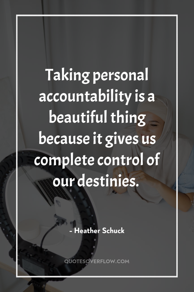 Taking personal accountability is a beautiful thing because it gives...