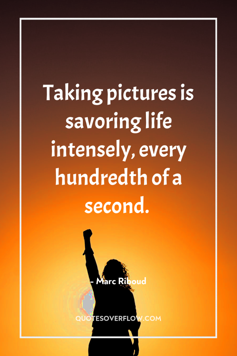 Taking pictures is savoring life intensely, every hundredth of a...