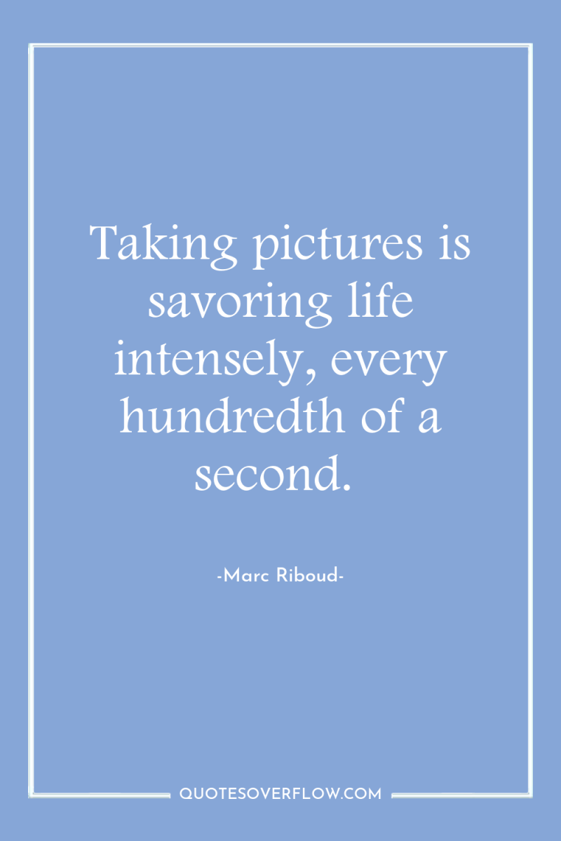 Taking pictures is savoring life intensely, every hundredth of a...