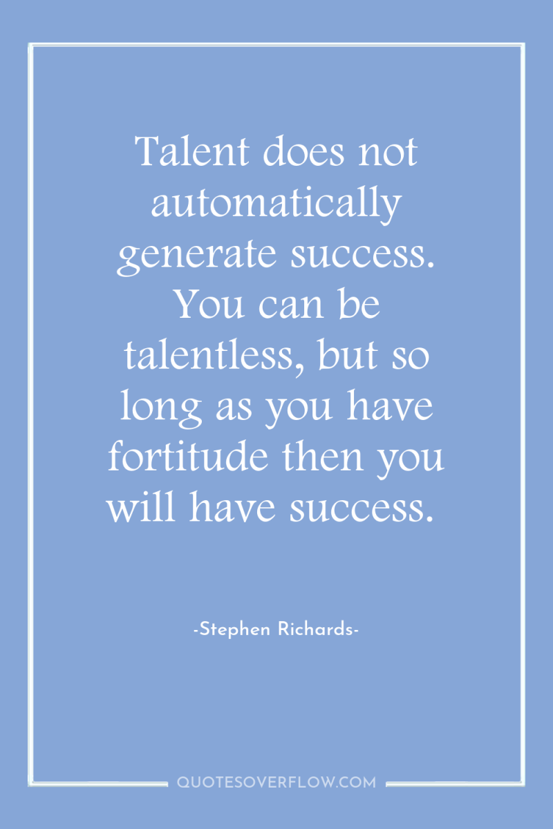 Talent does not automatically generate success. You can be talentless,...
