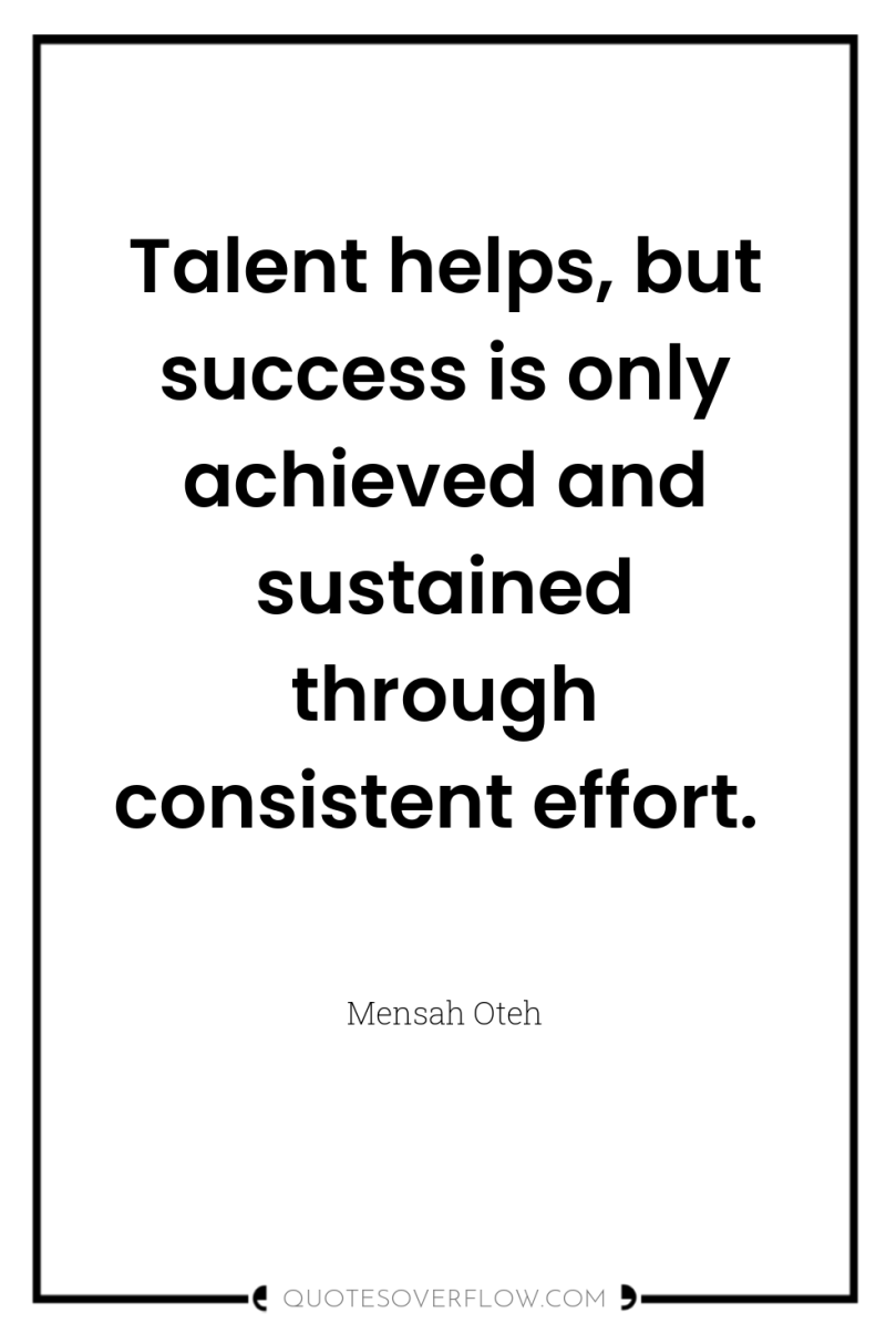 Talent helps, but success is only achieved and sustained through...