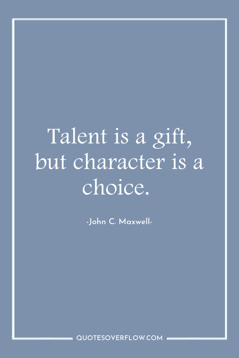 Talent is a gift, but character is a choice. 