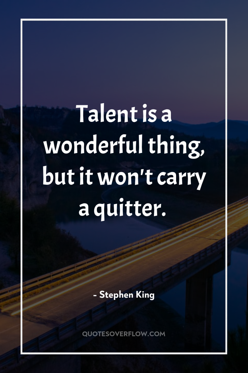 Talent is a wonderful thing, but it won't carry a...