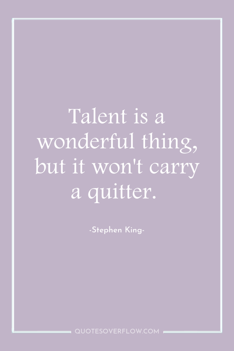 Talent is a wonderful thing, but it won't carry a...
