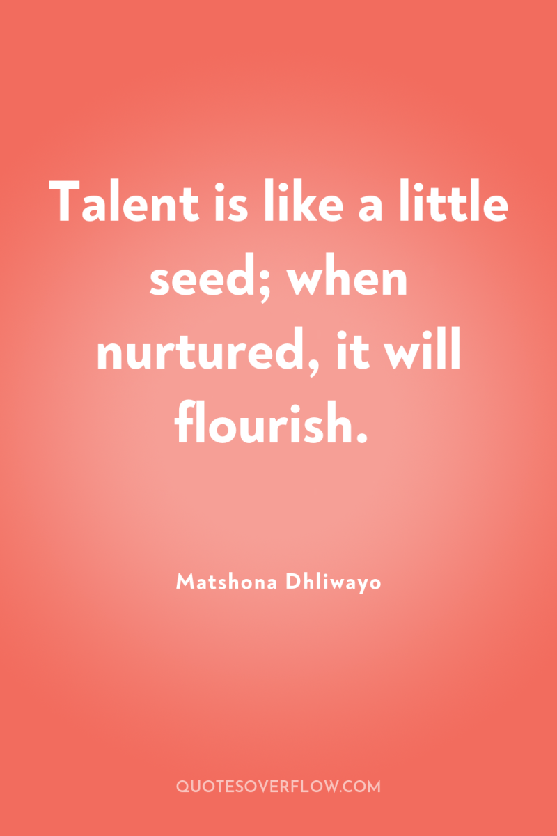 Talent is like a little seed; when nurtured, it will...
