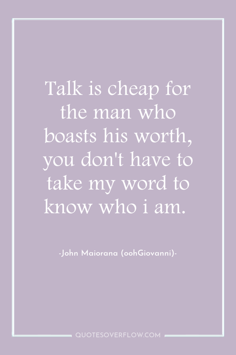 Talk is cheap for the man who boasts his worth,...
