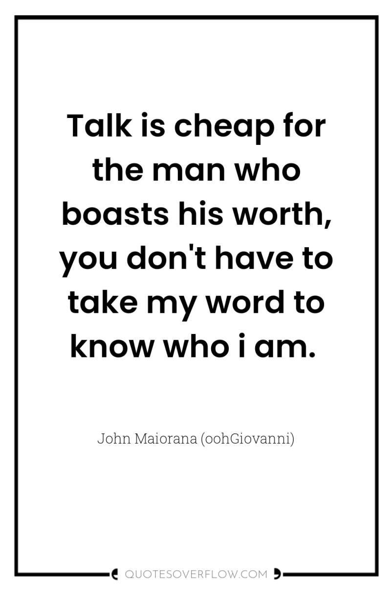 Talk is cheap for the man who boasts his worth,...