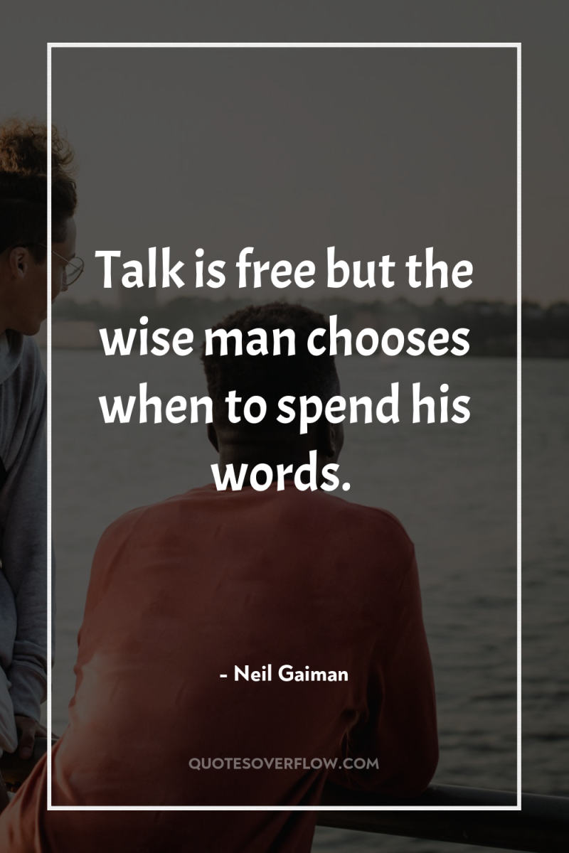 Talk is free but the wise man chooses when to...