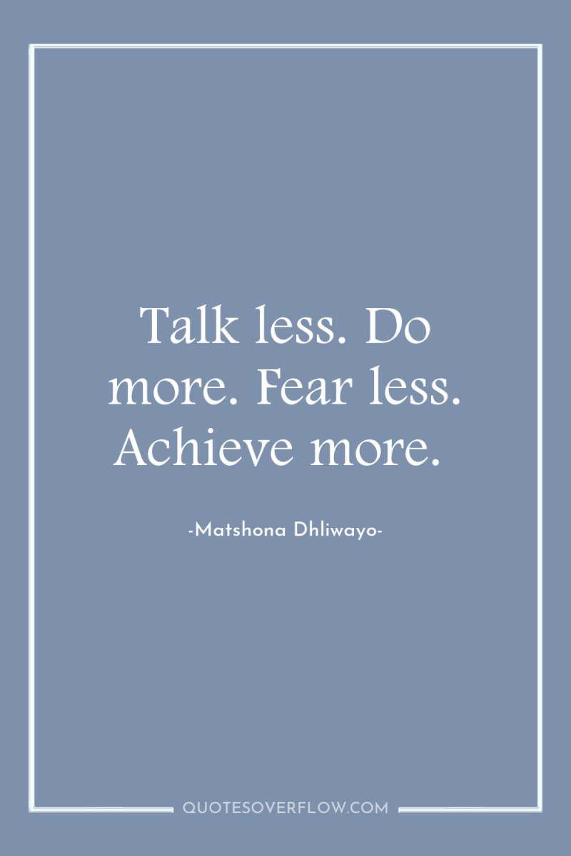 Talk less. Do more. Fear less. Achieve more. 