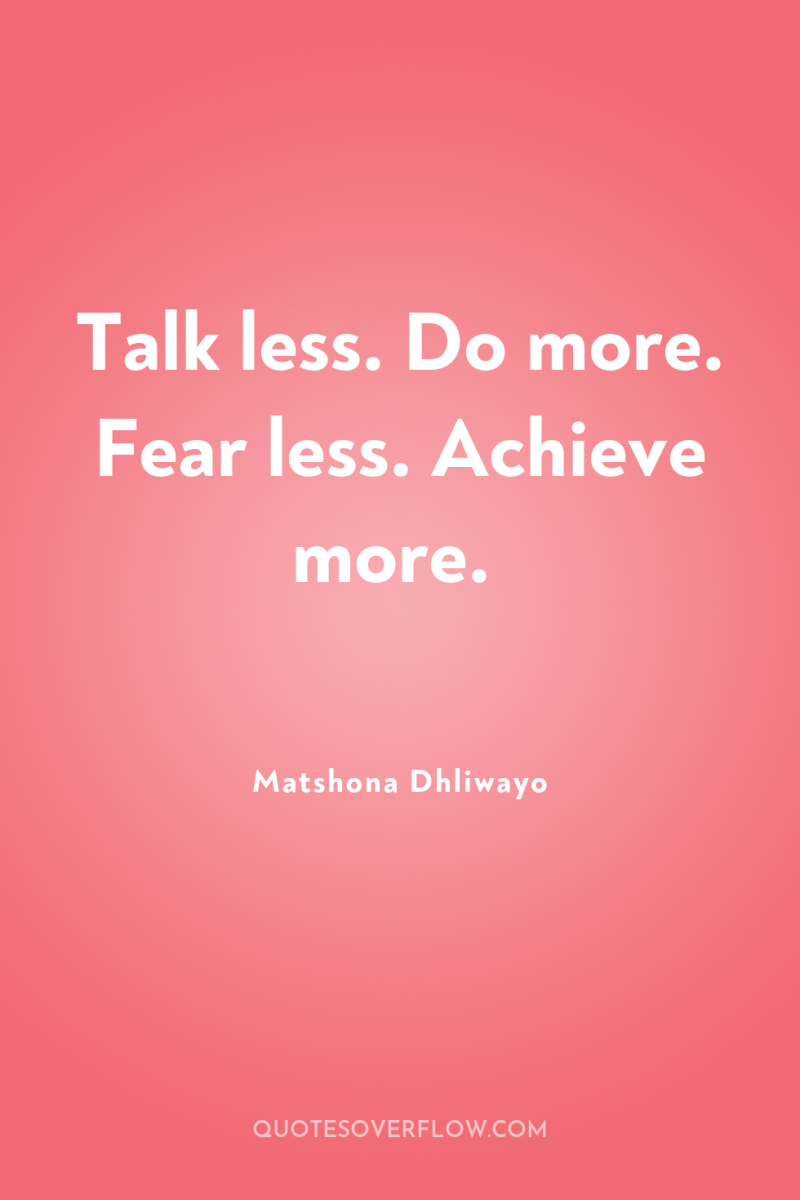 Talk less. Do more. Fear less. Achieve more. 