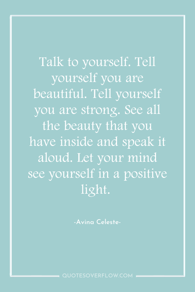 Talk to yourself. Tell yourself you are beautiful. Tell yourself...